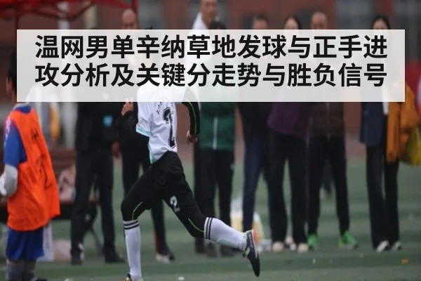 温网男单辛纳草地发球与正手进攻分析及关键分走势与胜负信号